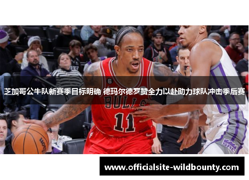 芝加哥公牛队新赛季目标明确 德玛尔德罗赞全力以赴助力球队冲击季后赛