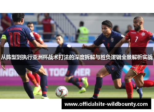 从阵型到执行亚洲杯战术打法的深度拆解与胜负逻辑全景解析实战
