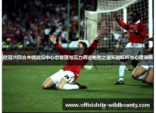 欧冠次回合关键战役中心态管理与压力调适制胜之道实战解析与心理策略