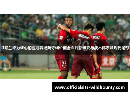 以哈兰德为核心的亚冠赛场防守端价值全面评估研究与战术体系及现代足球