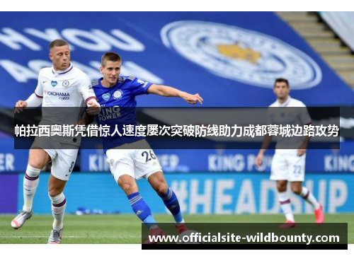 帕拉西奥斯凭借惊人速度屡次突破防线助力成都蓉城边路攻势
