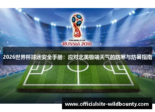 2026世界杯球迷安全手册：应对北美极端天气的防寒与防暑指南