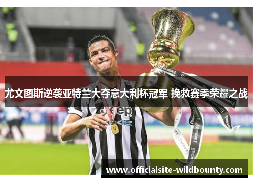尤文图斯逆袭亚特兰大夺意大利杯冠军 挽救赛季荣耀之战