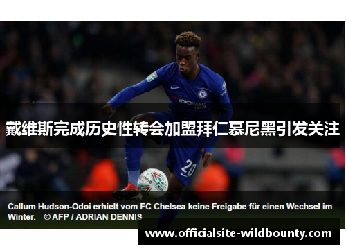 戴维斯完成历史性转会加盟拜仁慕尼黑引发关注