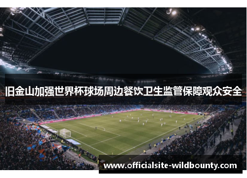 旧金山加强世界杯球场周边餐饮卫生监管保障观众安全