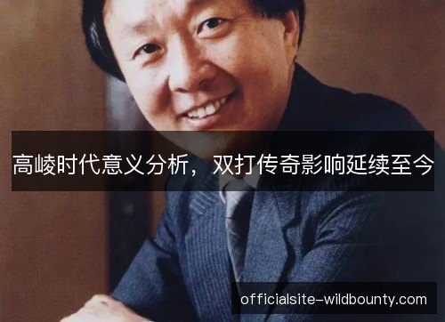 高崚时代意义分析，双打传奇影响延续至今