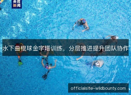 水下曲棍球金字塔训练，分层推进提升团队协作